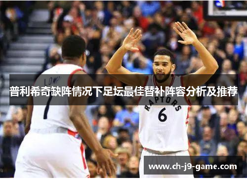 普利希奇缺阵情况下足坛最佳替补阵容分析及推荐 普利希奇缺阵情况下足坛最佳替补阵容分析及推荐