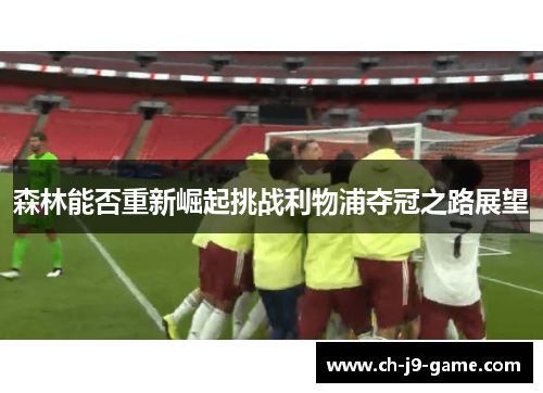 森林能否重新崛起挑战利物浦夺冠之路展望 森林能否重新崛起挑战利物浦夺冠之路展望