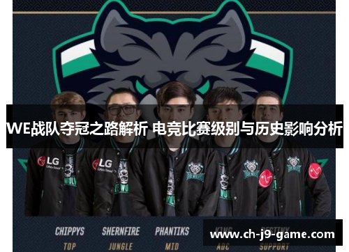 WE战队夺冠之路解析 电竞比赛级别与历史影响分析 WE战队夺冠之路解析 电竞比赛级别与历史影响分析