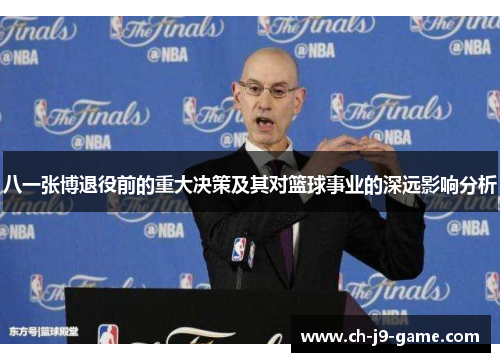 八一张博退役前的重大决策及其对篮球事业的深远影响分析 八一张博退役前的重大决策及其对篮球事业的深远影响分析