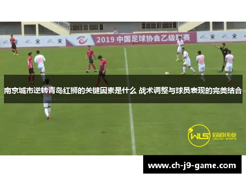 南京城市逆转青岛红狮的关键因素是什么 战术调整与球员表现的完美结合 南京城市逆转青岛红狮的关键因素是什么 战术调整与球员表现的完美结合