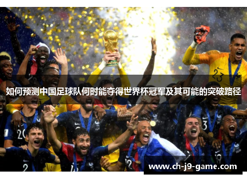 如何预测中国足球队何时能夺得世界杯冠军及其可能的突破路径 如何预测中国足球队何时能夺得世界杯冠军及其可能的突破路径