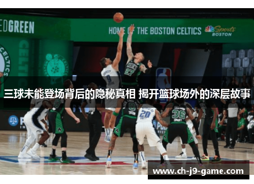 三球未能登场背后的隐秘真相 揭开篮球场外的深层故事 三球未能登场背后的隐秘真相 揭开篮球场外的深层故事