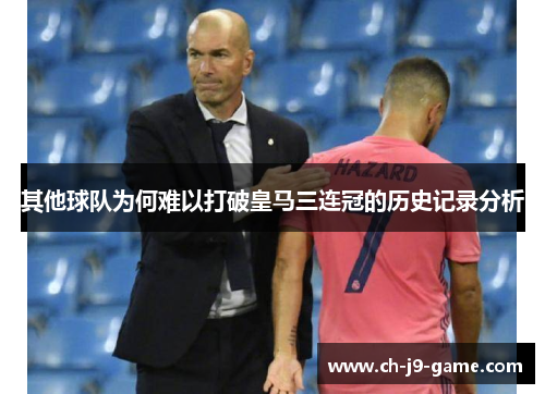 其他球队为何难以打破皇马三连冠的历史记录分析 其他球队为何难以打破皇马三连冠的历史记录分析