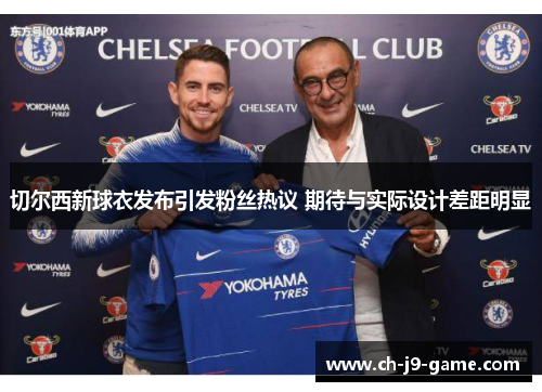 切尔西新球衣发布引发粉丝热议 期待与实际设计差距明显 切尔西新球衣发布引发粉丝热议 期待与实际设计差距明显