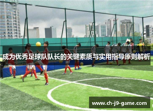 成为优秀足球队队长的关键素质与实用指导原则解析 成为优秀足球队队长的关键素质与实用指导原则解析