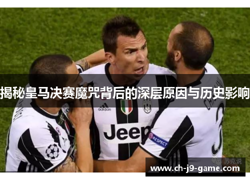 揭秘皇马决赛魔咒背后的深层原因与历史影响