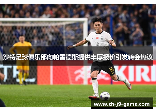 沙特足球俱乐部向帕雷德斯提供丰厚报价引发转会热议
