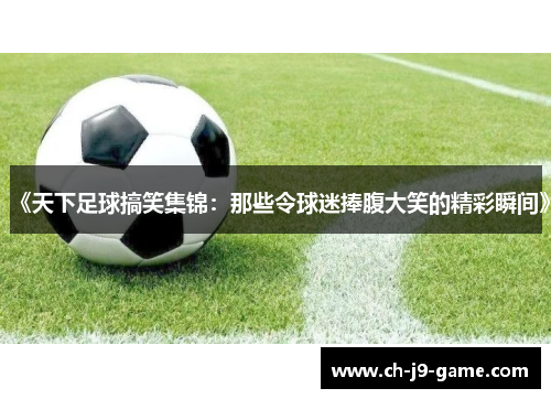 《天下足球搞笑集锦:那些令球迷捧腹大笑的精彩瞬间》 《天下足球搞笑集锦:那些令球迷捧腹大笑的精彩瞬间》
