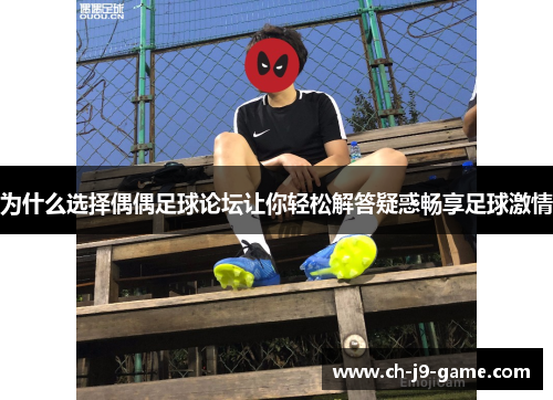 为什么选择偶偶足球论坛让你轻松解答疑惑畅享足球激情 为什么选择偶偶足球论坛让你轻松解答疑惑畅享足球激情