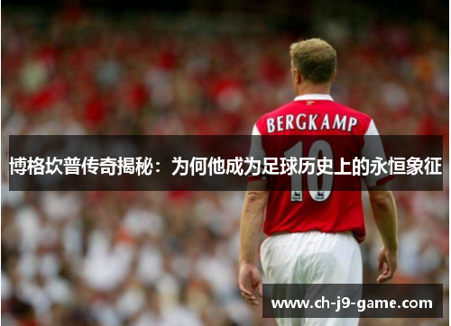 博格坎普传奇揭秘:为何他成为足球历史上的永恒象征 博格坎普传奇揭秘:为何他成为足球历史上的永恒象征