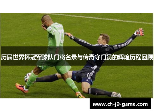 历届世界杯冠军球队门将名录与传奇守门员的辉煌历程回顾 历届世界杯冠军球队门将名录与传奇守门员的辉煌历程回顾