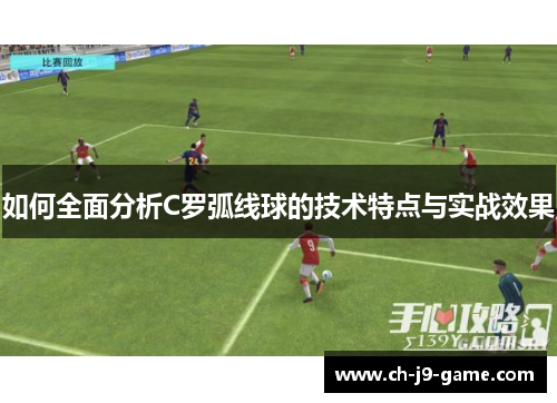 如何全面分析C罗弧线球的技术特点与实战效果 如何全面分析C罗弧线球的技术特点与实战效果