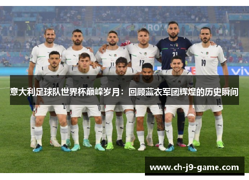 意大利足球队世界杯巅峰岁月:回顾蓝衣军团辉煌的历史瞬间 意大利足球队世界杯巅峰岁月:回顾蓝衣军团辉煌的历史瞬间