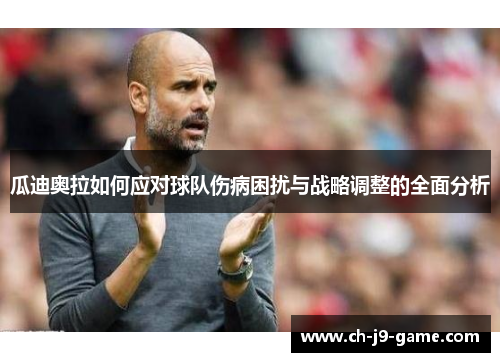瓜迪奥拉如何应对球队伤病困扰与战略调整的全面分析 瓜迪奥拉如何应对球队伤病困扰与战略调整的全面分析