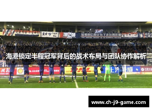 海港锁定半程冠军背后的战术布局与团队协作解析 海港锁定半程冠军背后的战术布局与团队协作解析