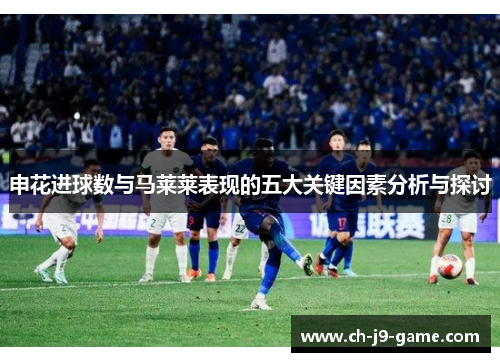 申花进球数与马莱莱表现的五大关键因素分析与探讨 申花进球数与马莱莱表现的五大关键因素分析与探讨