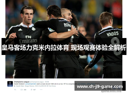 皇马客场力克米内拉体育 现场观赛体验全解析 皇马客场力克米内拉体育 现场观赛体验全解析