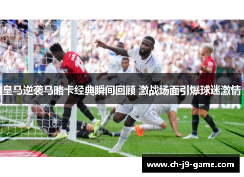 皇马逆袭马略卡经典瞬间回顾 激战场面引爆球迷激情 皇马逆袭马略卡经典瞬间回顾 激战场面引爆球迷激情