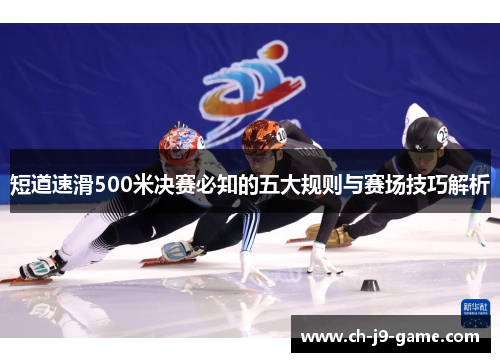 短道速滑500米决赛必知的五大规则与赛场技巧解析 短道速滑500米决赛必知的五大规则与赛场技巧解析