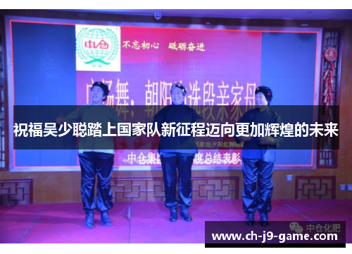 祝福吴少聪踏上国家队新征程迈向更加辉煌的未来 祝福吴少聪踏上国家队新征程迈向更加辉煌的未来