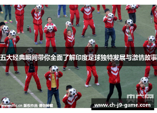 五大经典瞬间带你全面了解印度足球独特发展与激情故事 五大经典瞬间带你全面了解印度足球独特发展与激情故事