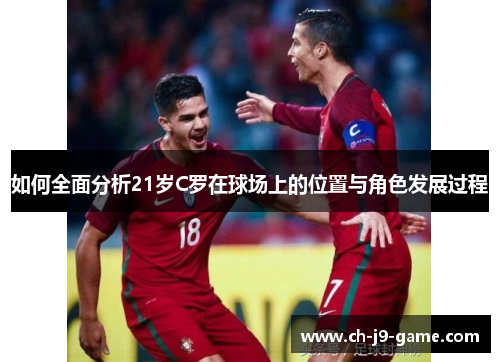 如何全面分析21岁C罗在球场上的位置与角色发展过程 如何全面分析21岁C罗在球场上的位置与角色发展过程