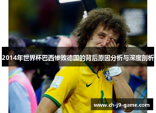 2014年世界杯巴西惨败德国的背后原因分析与深度剖析 2014年世界杯巴西惨败德国的背后原因分析与深度剖析