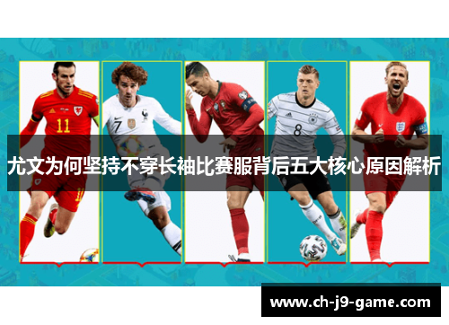 尤文为何坚持不穿长袖比赛服背后五大核心原因解析 尤文为何坚持不穿长袖比赛服背后五大核心原因解析