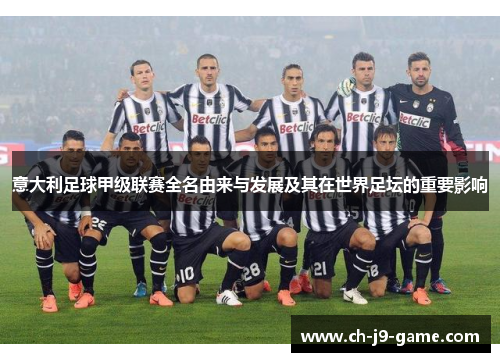 意大利足球甲级联赛全名由来与发展及其在世界足坛的重要影响 意大利足球甲级联赛全名由来与发展及其在世界足坛的重要影响