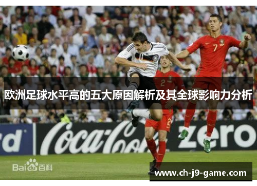 欧洲足球水平高的五大原因解析及其全球影响力分析 欧洲足球水平高的五大原因解析及其全球影响力分析