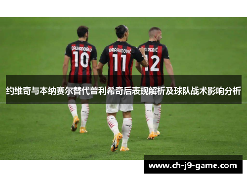 约维奇与本纳赛尔替代普利希奇后表现解析及球队战术影响分析