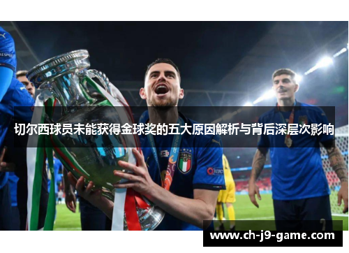 切尔西球员未能获得金球奖的五大原因解析与背后深层次影响 切尔西球员未能获得金球奖的五大原因解析与背后深层次影响