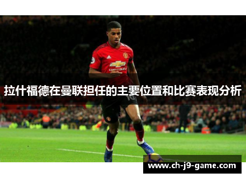 拉什福德在曼联担任的主要位置和比赛表现分析 拉什福德在曼联担任的主要位置和比赛表现分析