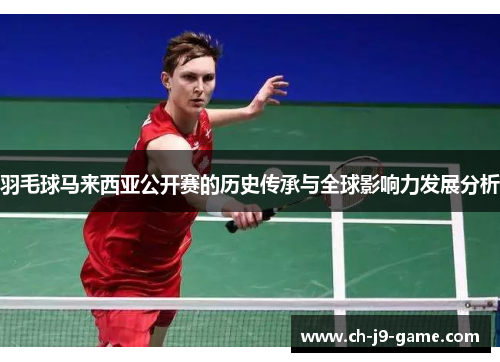 羽毛球马来西亚公开赛的历史传承与全球影响力发展分析 羽毛球马来西亚公开赛的历史传承与全球影响力发展分析