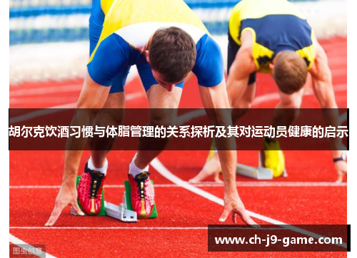 胡尔克饮酒习惯与体脂管理的关系探析及其对运动员健康的启示 胡尔克饮酒习惯与体脂管理的关系探析及其对运动员健康的启示