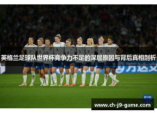 英格兰足球队世界杯竞争力不足的深层原因与背后真相剖析 英格兰足球队世界杯竞争力不足的深层原因与背后真相剖析