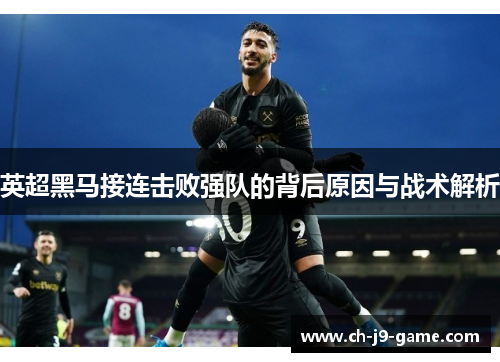 英超黑马接连击败强队的背后原因与战术解析 英超黑马接连击败强队的背后原因与战术解析