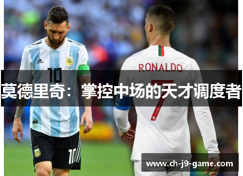 莫德里奇:掌控中场的天才调度者 莫德里奇:掌控中场的天才调度者