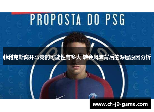 菲利克斯离开马竞的可能性有多大 转会风波背后的深层原因分析 菲利克斯离开马竞的可能性有多大 转会风波背后的深层原因分析