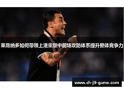 莱昂纳多如何带领上港重塑中前场攻防体系提升整体竞争力 莱昂纳多如何带领上港重塑中前场攻防体系提升整体竞争力