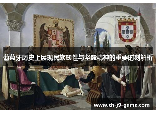 葡萄牙历史上展现民族韧性与坚毅精神的重要时刻解析 葡萄牙历史上展现民族韧性与坚毅精神的重要时刻解析