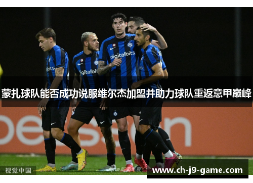 蒙扎球队能否成功说服维尔杰加盟并助力球队重返意甲巅峰 蒙扎球队能否成功说服维尔杰加盟并助力球队重返意甲巅峰