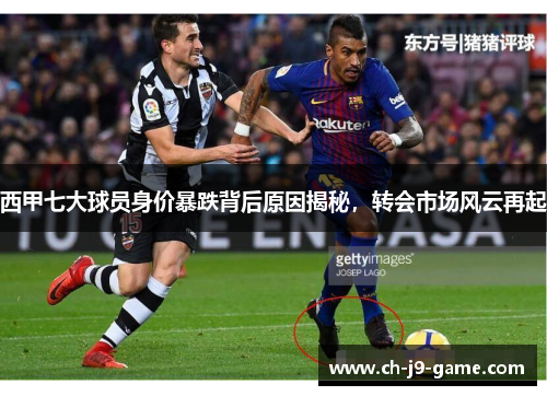 西甲七大球员身价暴跌背后原因揭秘,转会市场风云再起 西甲七大球员身价暴跌背后原因揭秘,转会市场风云再起