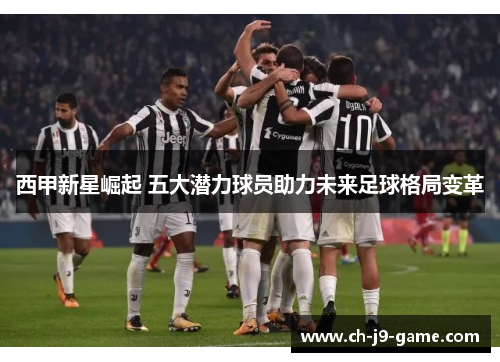 西甲新星崛起 五大潜力球员助力未来足球格局变革 西甲新星崛起 五大潜力球员助力未来足球格局变革