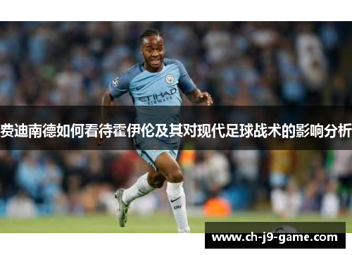 费迪南德如何看待霍伊伦及其对现代足球战术的影响分析 费迪南德如何看待霍伊伦及其对现代足球战术的影响分析