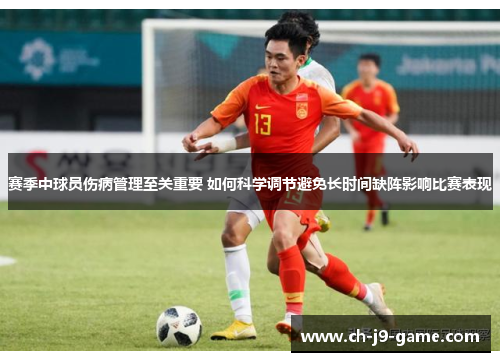 赛季中球员伤病管理至关重要 如何科学调节避免长时间缺阵影响比赛表现 赛季中球员伤病管理至关重要 如何科学调节避免长时间缺阵影响比赛表现