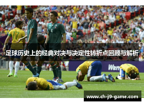 足球历史上的经典对决与决定性转折点回顾与解析 足球历史上的经典对决与决定性转折点回顾与解析