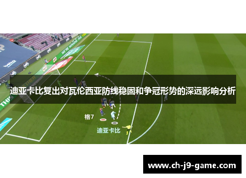 迪亚卡比复出对瓦伦西亚防线稳固和争冠形势的深远影响分析 迪亚卡比复出对瓦伦西亚防线稳固和争冠形势的深远影响分析