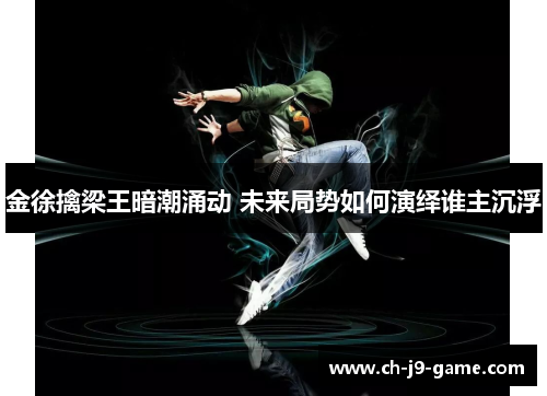 金徐擒梁王暗潮涌动 未来局势如何演绎谁主沉浮 金徐擒梁王暗潮涌动 未来局势如何演绎谁主沉浮